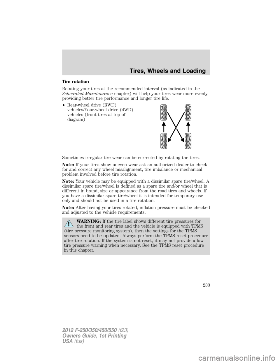 FORD SUPER DUTY 2012 3.G Owners Manual Tire rotation
Rotating your tires at the recommended interval (as indicated in the
Scheduled Maintenancechapter) will help your tires wear more evenly,
providing better tire performance and longer tir FORD SUPER DUTY 2012 3.G Owners Manual Tire rotation
Rotating your tires at the recommended interval (as indicated in the
Scheduled Maintenancechapter) will help your tires wear more evenly,
providing better tire performance and longer tir