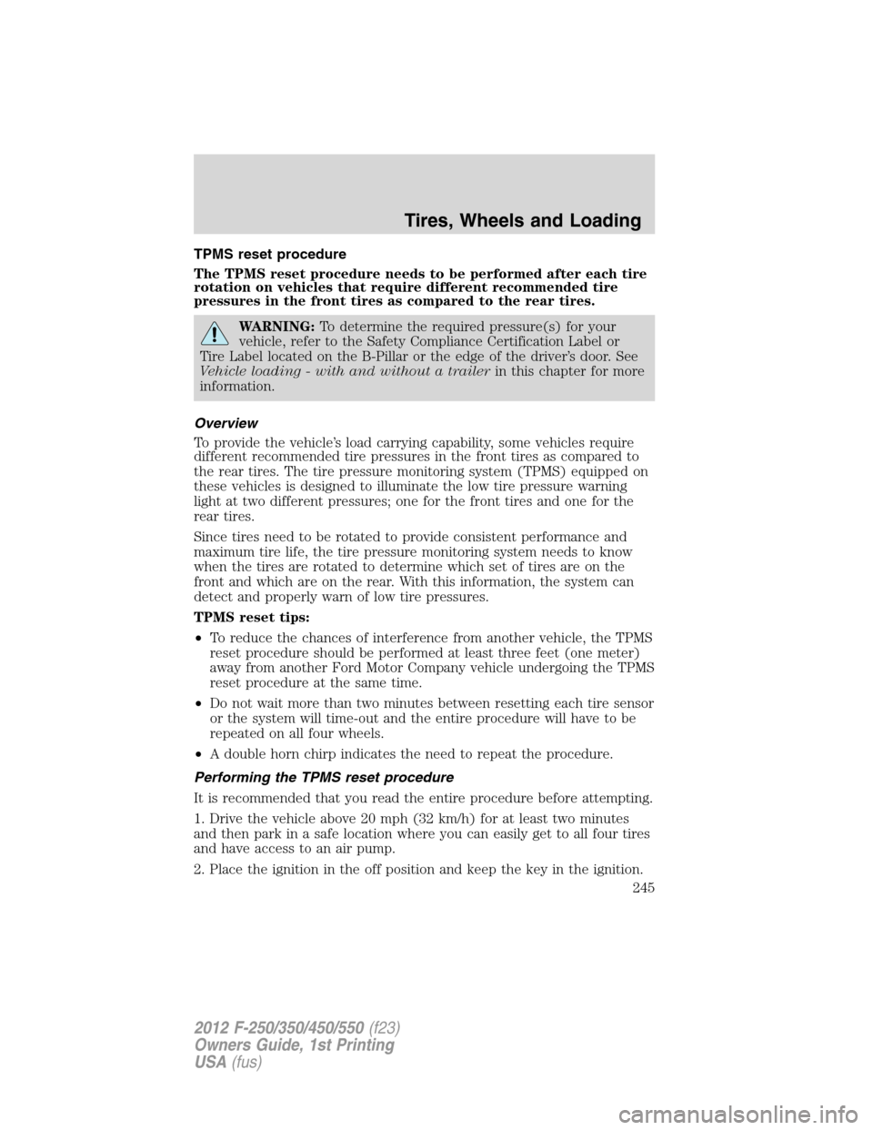 FORD SUPER DUTY 2012 3.G Owners Manual TPMS reset procedure
The TPMS reset procedure needs to be performed after each tire
rotation on vehicles that require different recommended tire
pressures in the front tires as compared to the rear ti