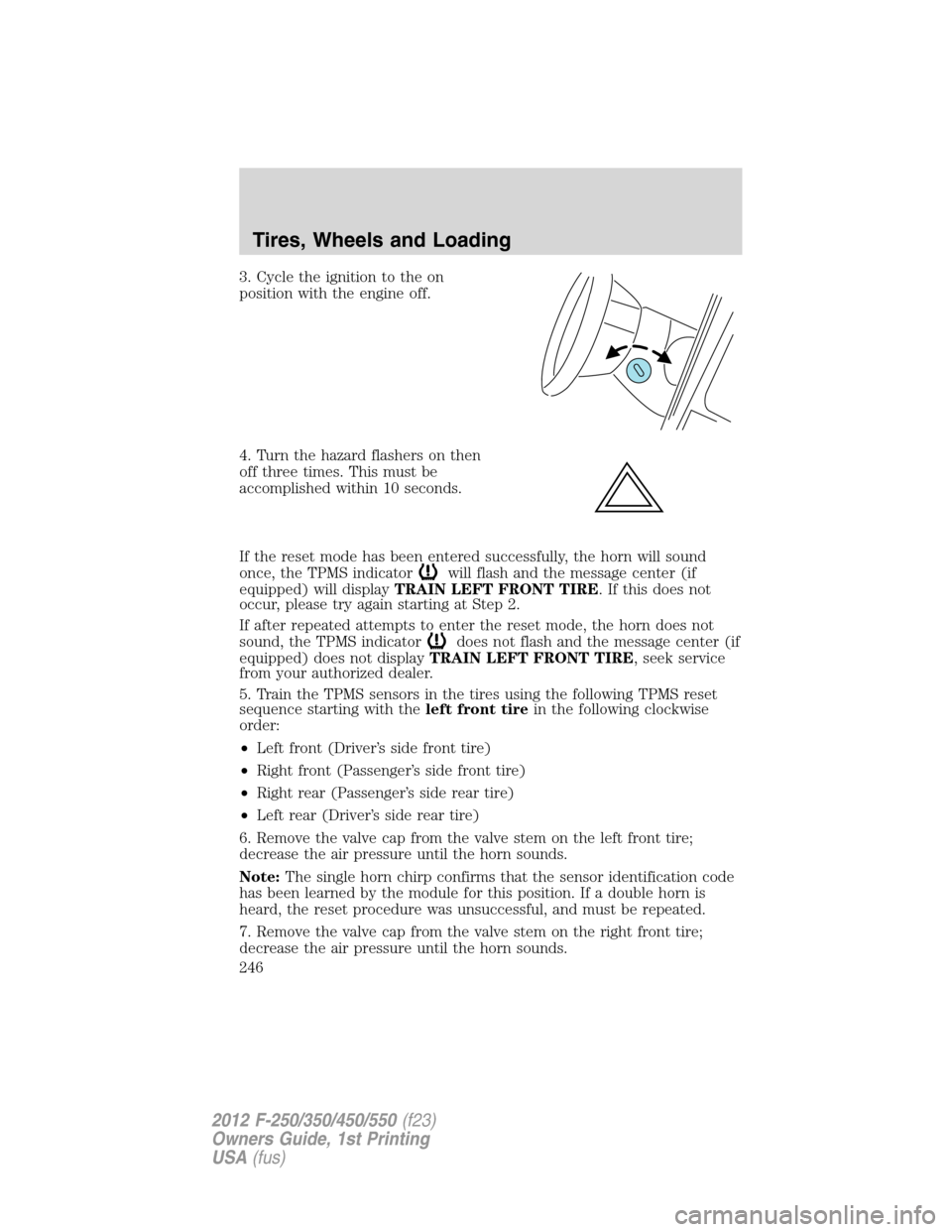 FORD SUPER DUTY 2012 3.G Owners Manual 3. Cycle the ignition to the on
position with the engine off.
4. Turn the hazard flashers on then
off three times. This must be
accomplished within 10 seconds.
If the reset mode has been entered succe