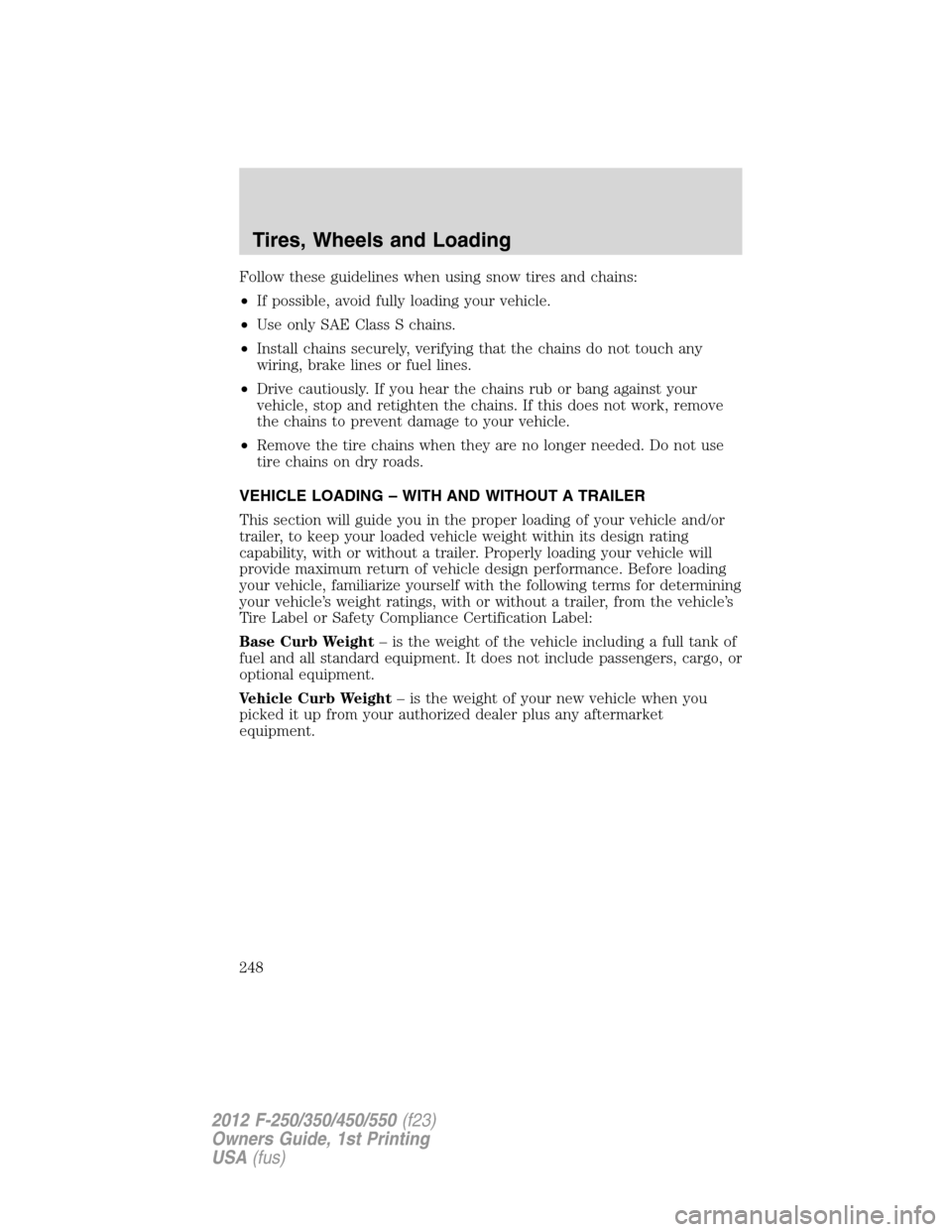 FORD SUPER DUTY 2012 3.G Owners Manual Follow these guidelines when using snow tires and chains:
•If possible, avoid fully loading your vehicle.
•Use only SAE Class S chains.
•Install chains securely, verifying that the chains do not