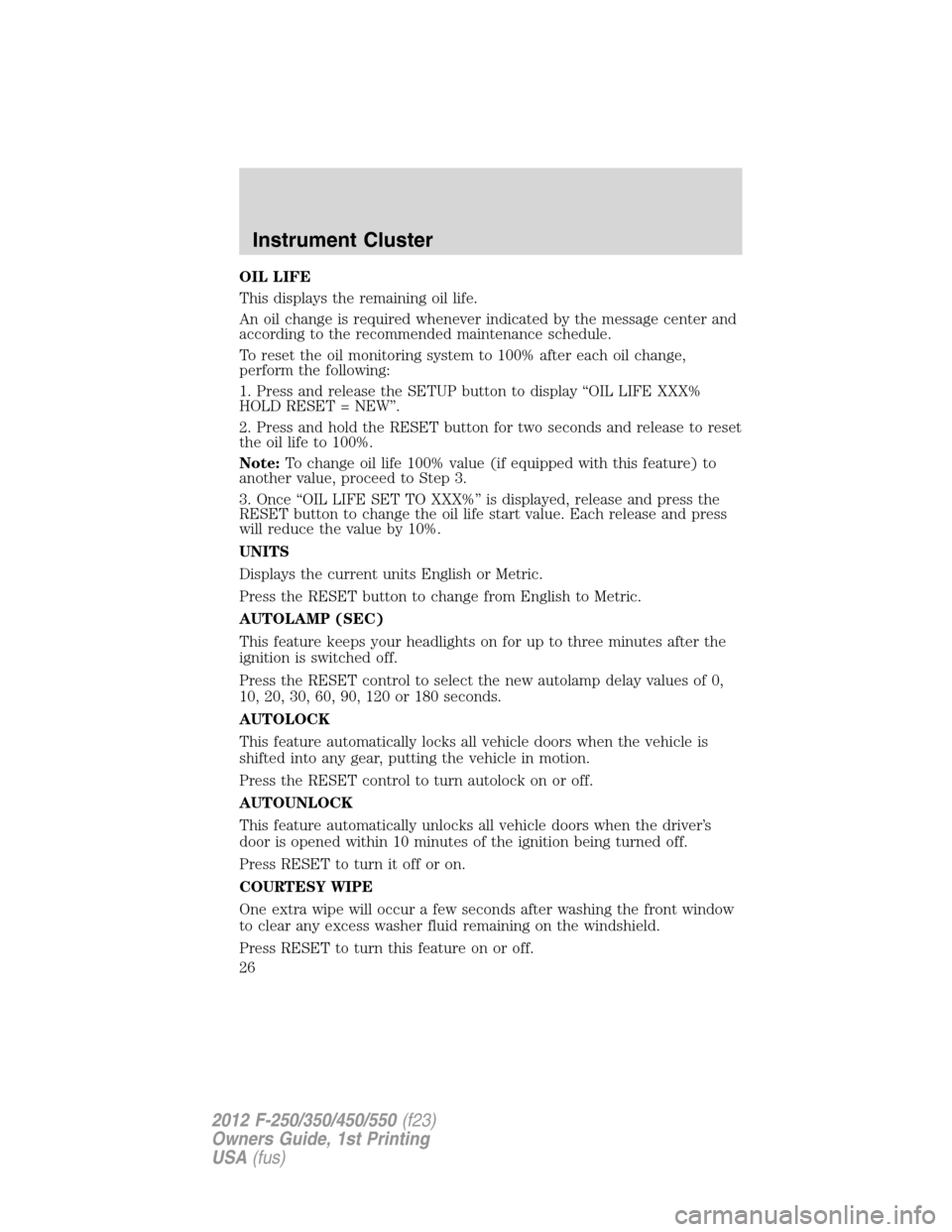 FORD SUPER DUTY 2012 3.G Owners Manual OIL LIFE
This displays the remaining oil life.
An oil change is required whenever indicated by the message center and
according to the recommended maintenance schedule.
To reset the oil monitoring sys