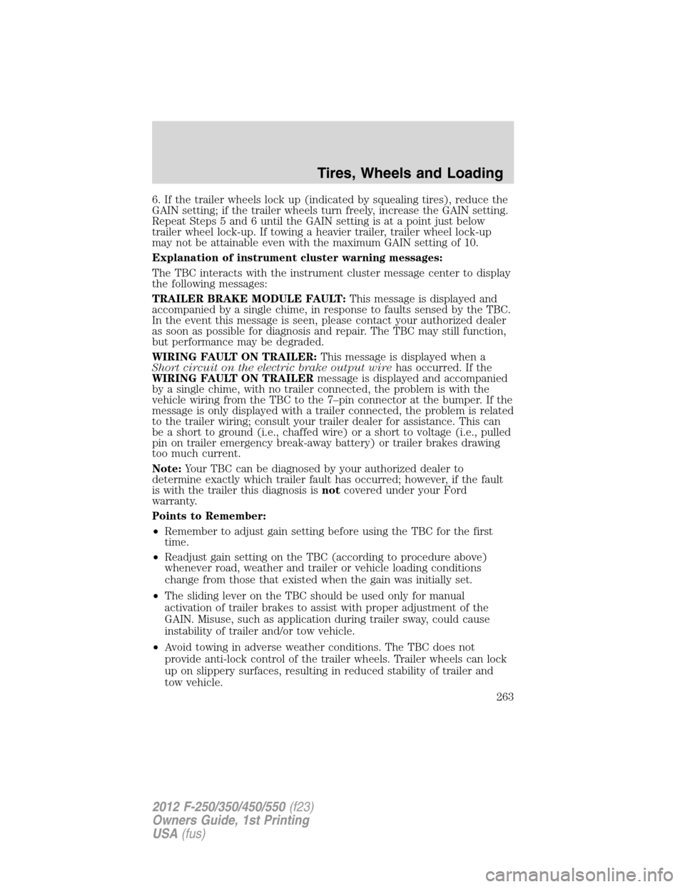 FORD SUPER DUTY 2012 3.G Owners Manual 6. If the trailer wheels lock up (indicated by squealing tires), reduce the
GAIN setting; if the trailer wheels turn freely, increase the GAIN setting.
Repeat Steps 5 and 6 until the GAIN setting is a