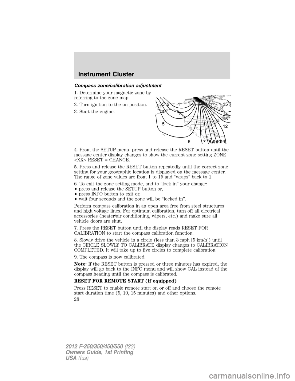 FORD SUPER DUTY 2012 3.G Owners Manual Compass zone/calibration adjustment
1. Determine your magnetic zone by
referring to the zone map.
2. Turn ignition to the on position.
3. Start the engine.
4. From the SETUP menu, press and release th