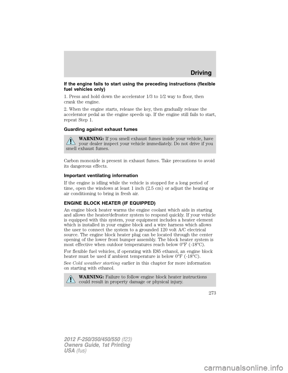 FORD SUPER DUTY 2012 3.G Owners Manual If the engine fails to start using the preceding instructions (flexible
fuel vehicles only)
1. Press and hold down the accelerator 1/3 to 1/2 way to floor, then
crank the engine.
2. When the engine st