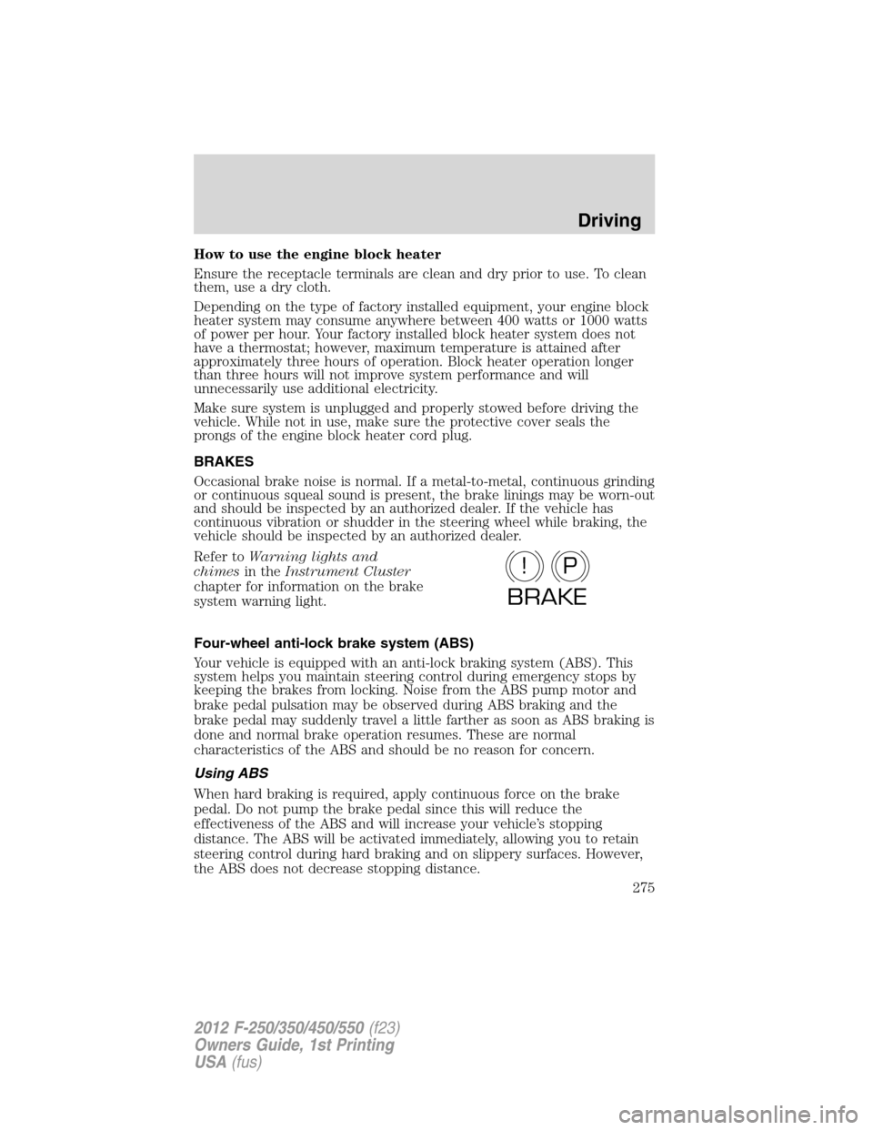 FORD SUPER DUTY 2012 3.G Owners Manual How to use the engine block heater
Ensure the receptacle terminals are clean and dry prior to use. To clean
them, use a dry cloth.
Depending on the type of factory installed equipment, your engine blo