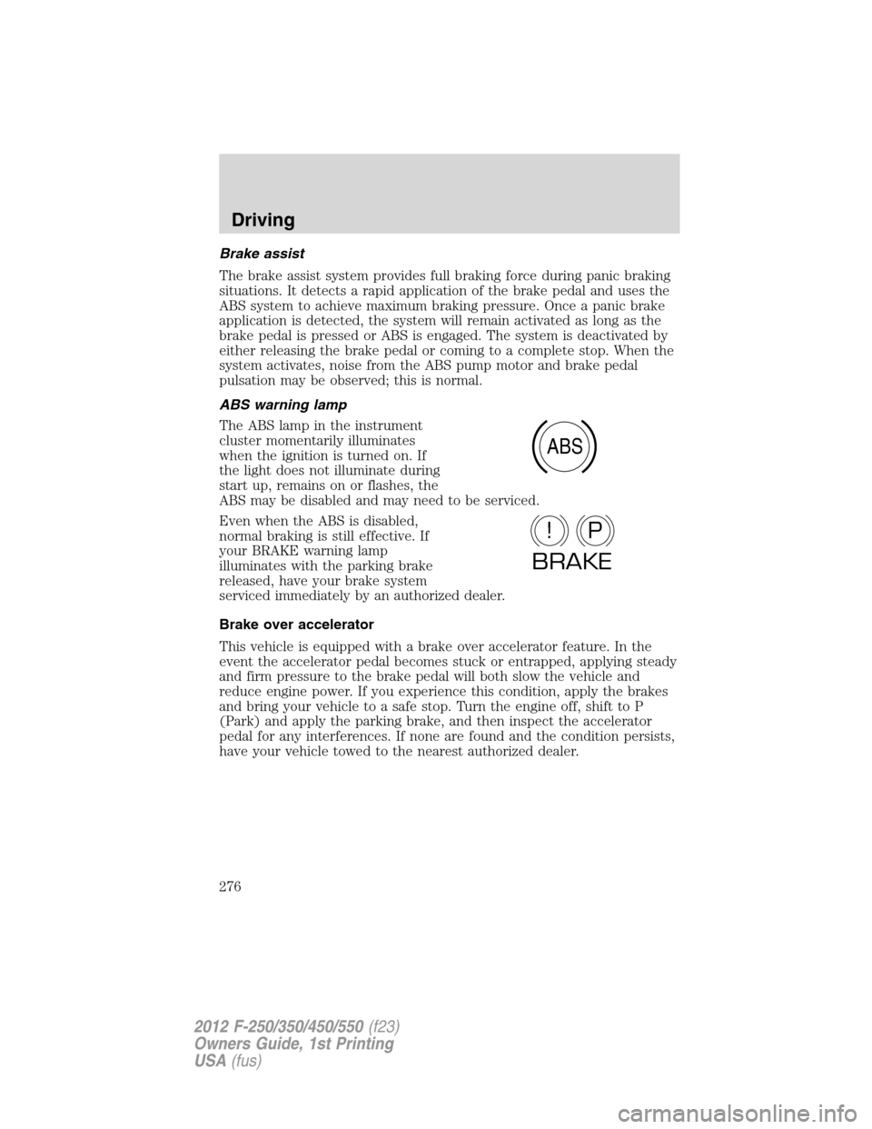 FORD SUPER DUTY 2012 3.G Owners Manual Brake assist
The brake assist system provides full braking force during panic braking
situations. It detects a rapid application of the brake pedal and uses the
ABS system to achieve maximum braking p