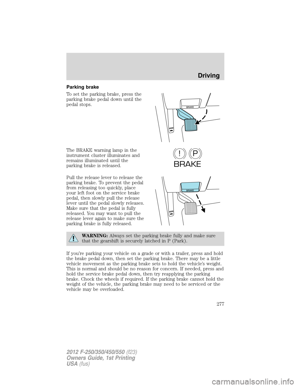 FORD SUPER DUTY 2012 3.G Owners Manual Parking brake
To set the parking brake, press the
parking brake pedal down until the
pedal stops.
The BRAKE warning lamp in the
instrument cluster illuminates and
remains illuminated until the
parking