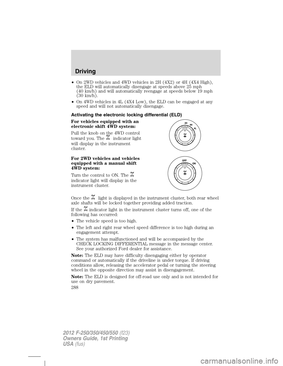 FORD SUPER DUTY 2012 3.G Owners Manual •On 2WD vehicles and 4WD vehicles in 2H (4X2) or 4H (4X4 High),
the ELD will automatically disengage at speeds above 25 mph
(40 km/h) and will automatically reengage at speeds below 19 mph
(30 km/h)