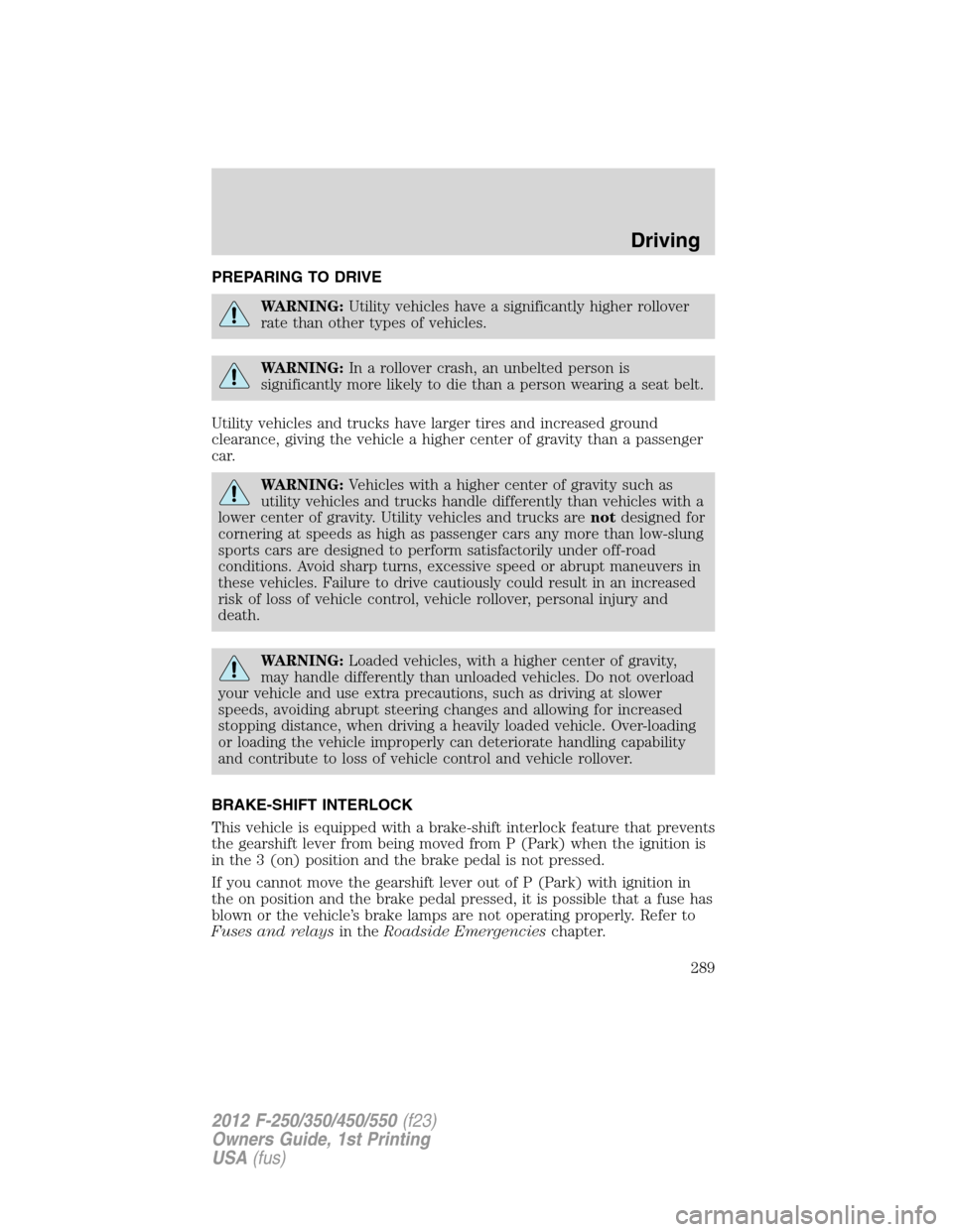FORD SUPER DUTY 2012 3.G Owners Manual PREPARING TO DRIVE
WARNING:Utility vehicles have a significantly higher rollover
rate than other types of vehicles.
WARNING:In a rollover crash, an unbelted person is
significantly more likely to die 