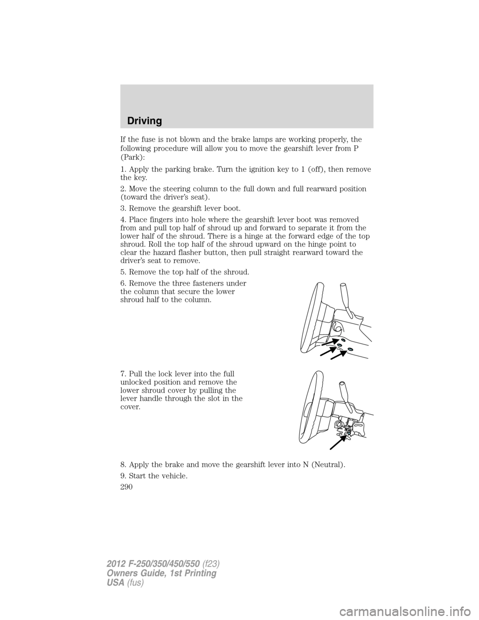 FORD SUPER DUTY 2012 3.G Owners Manual If the fuse is not blown and the brake lamps are working properly, the
following procedure will allow you to move the gearshift lever from P
(Park):
1. Apply the parking brake. Turn the ignition key t