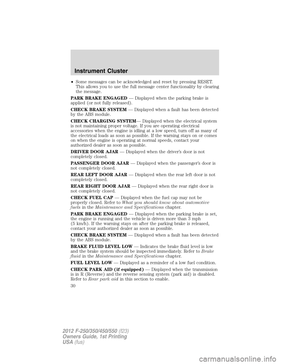 FORD SUPER DUTY 2012 3.G Owners Manual •Some messages can be acknowledged and reset by pressing RESET.
This allows you to use the full message center functionality by clearing
the message.
PARK BRAKE ENGAGED— Displayed when the parking