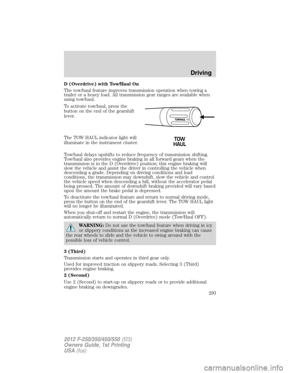 FORD SUPER DUTY 2012 3.G Owners Manual D (Overdrive) with Tow/Haul On
The tow/haul feature improves transmission operation when towing a
trailer or a heavy load. All transmission gear ranges are available when
using tow/haul.
To activate t
