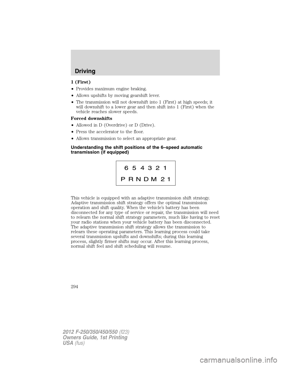 FORD SUPER DUTY 2012 3.G Owners Manual 1 (First)
•Provides maximum engine braking.
•Allows upshifts by moving gearshift lever.
•The transmission will not downshift into 1 (First) at high speeds; it
will downshift to a lower gear and 