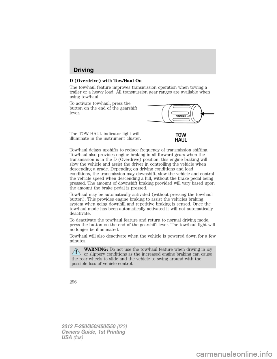 FORD SUPER DUTY 2012 3.G Owners Manual D (Overdrive) with Tow/Haul On
The tow/haul feature improves transmission operation when towing a
trailer or a heavy load. All transmission gear ranges are available when
using tow/haul.
To activate t
