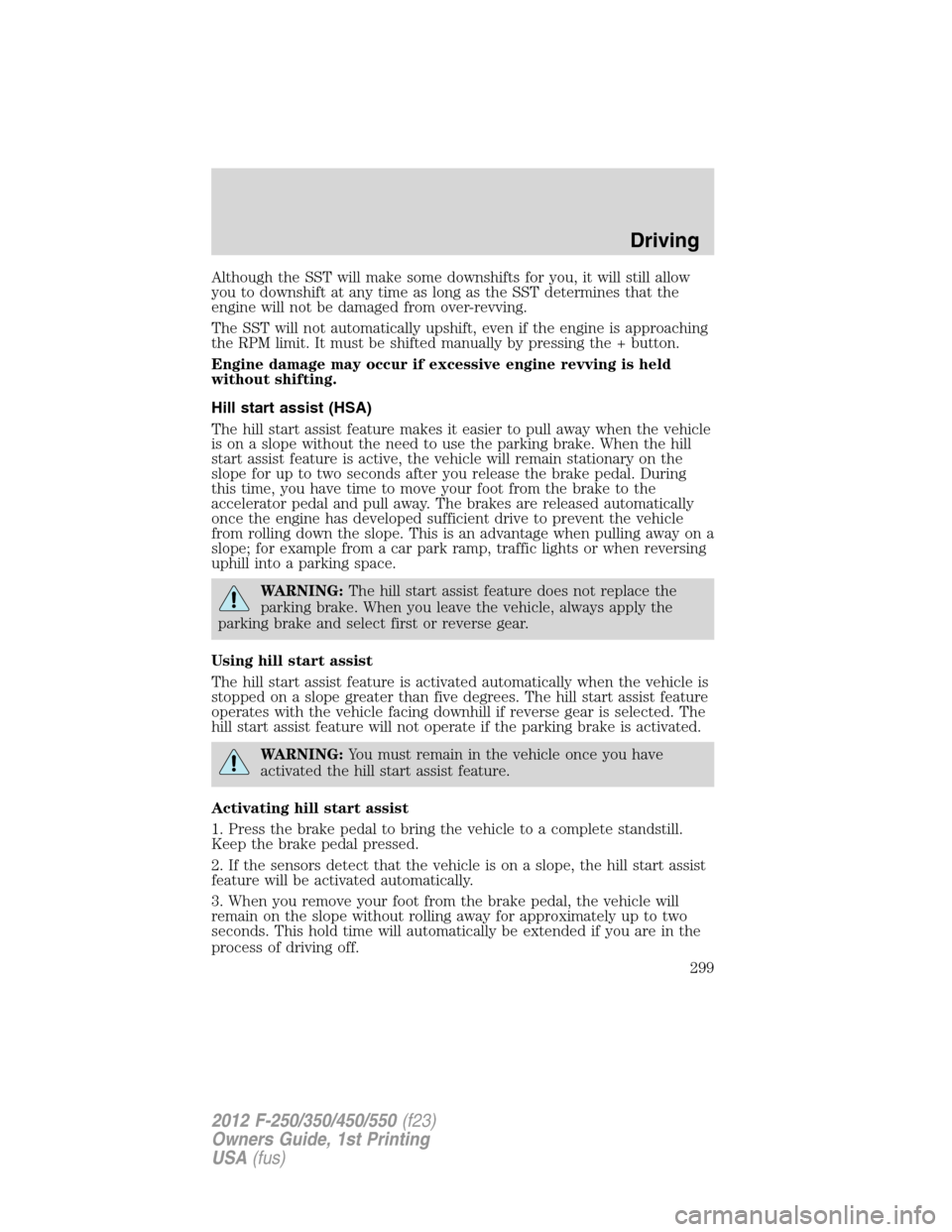 FORD SUPER DUTY 2012 3.G Owners Manual Although the SST will make some downshifts for you, it will still allow
you to downshift at any time as long as the SST determines that the
engine will not be damaged from over-revving.
The SST will n