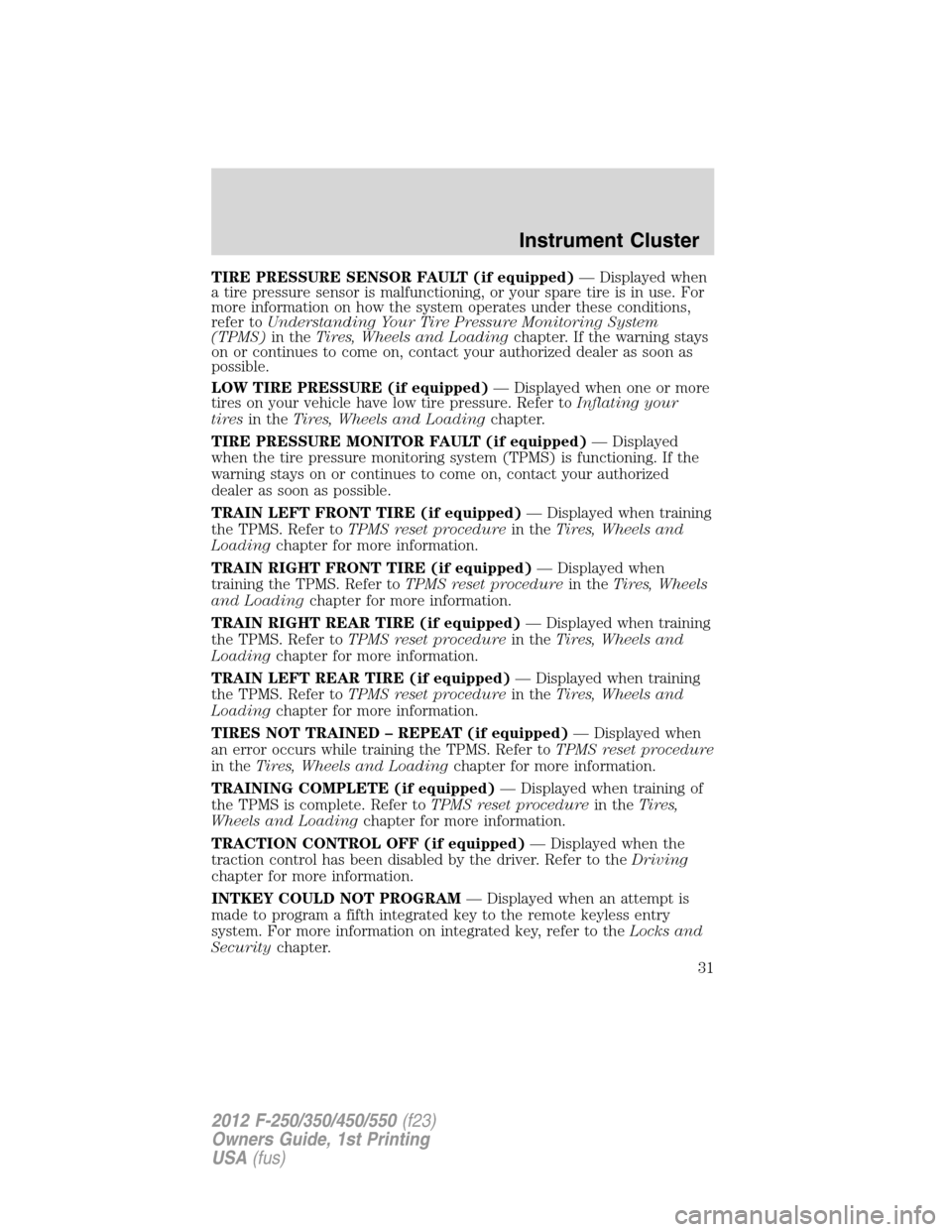 FORD SUPER DUTY 2012 3.G Owners Manual TIRE PRESSURE SENSOR FAULT (if equipped)— Displayed when
a tire pressure sensor is malfunctioning, or your spare tire is in use. For
more information on how the system operates under these condition