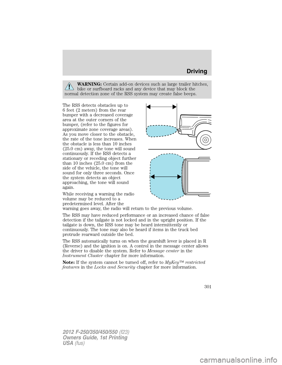 FORD SUPER DUTY 2012 3.G Owners Manual WARNING:Certain add-on devices such as large trailer hitches,
bike or surfboard racks and any device that may block the
normal detection zone of the RSS system may create false beeps.
The RSS detects 