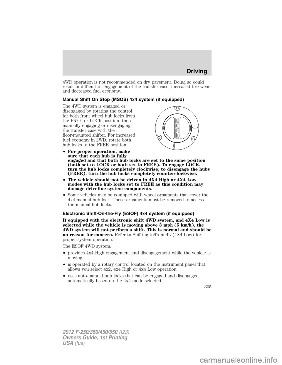 FORD SUPER DUTY 2012 3.G Owners Manual 4WD operation is not recommended on dry pavement. Doing so could
result in difficult disengagement of the transfer case, increased tire wear
and decreased fuel economy.
Manual Shift On Stop (MSOS) 4x4