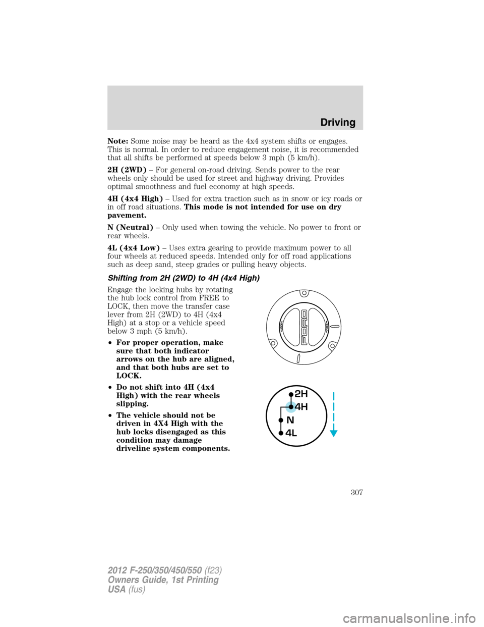 FORD SUPER DUTY 2012 3.G Owners Manual Note:Some noise may be heard as the 4x4 system shifts or engages.
This is normal. In order to reduce engagement noise, it is recommended
that all shifts be performed at speeds below 3 mph (5 km/h).
2H