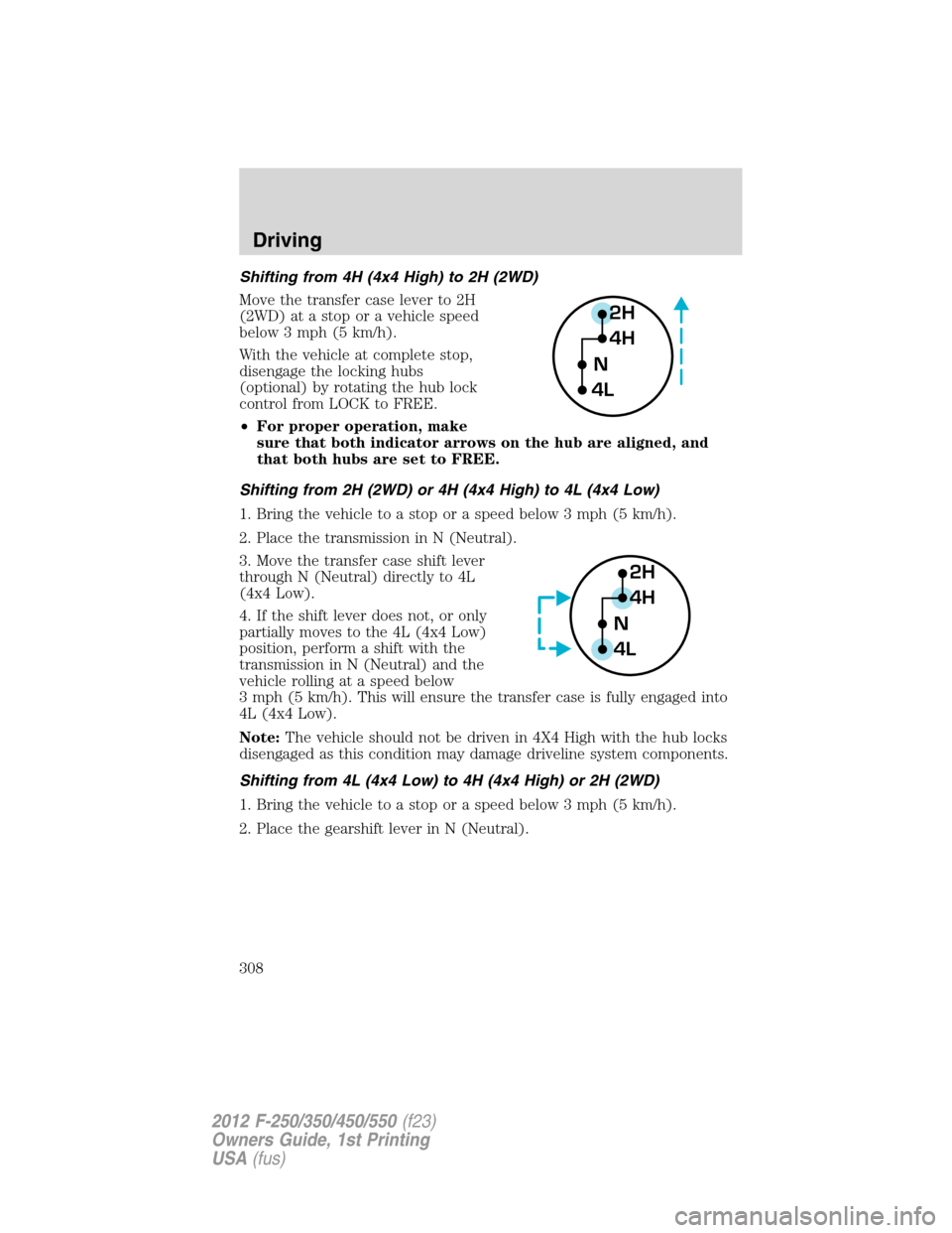 FORD SUPER DUTY 2012 3.G Owners Manual Shifting from 4H (4x4 High) to 2H (2WD)
Move the transfer case lever to 2H
(2WD) at a stop or a vehicle speed
below 3 mph (5 km/h).
With the vehicle at complete stop,
disengage the locking hubs
(optio