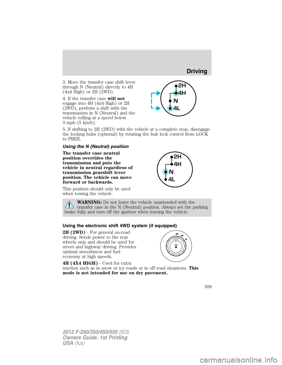 FORD SUPER DUTY 2012 3.G Owners Manual 3. Move the transfer case shift lever
through N (Neutral) directly to 4H
(4x4 High) or 2H (2WD).
4. If the transfer casewill not
engage into 4H (4x4 High) or 2H
(2WD), perform a shift with the
transmi