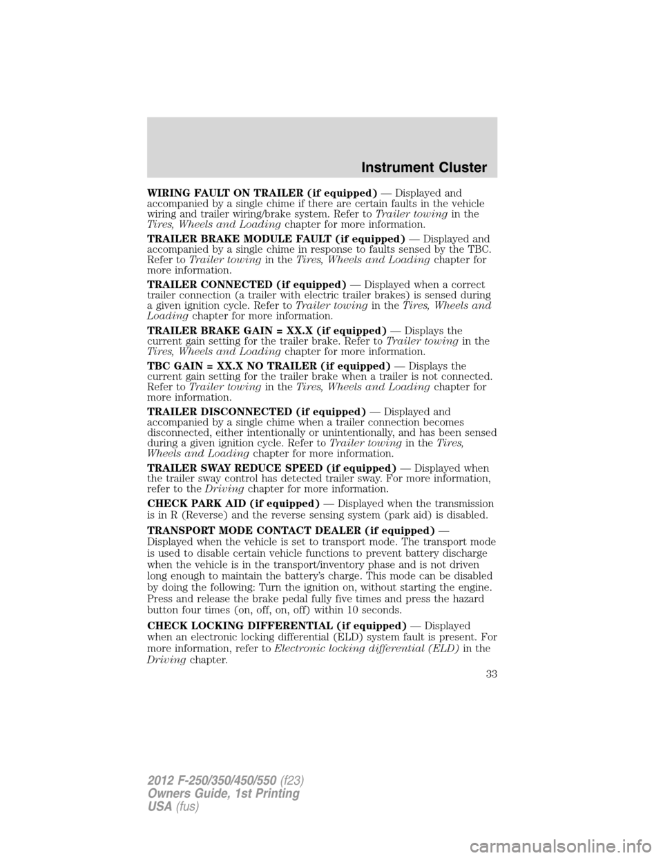 FORD SUPER DUTY 2012 3.G Owners Guide WIRING FAULT ON TRAILER (if equipped)— Displayed and
accompanied by a single chime if there are certain faults in the vehicle
wiring and trailer wiring/brake system. Refer toTrailer towingin the
Tir