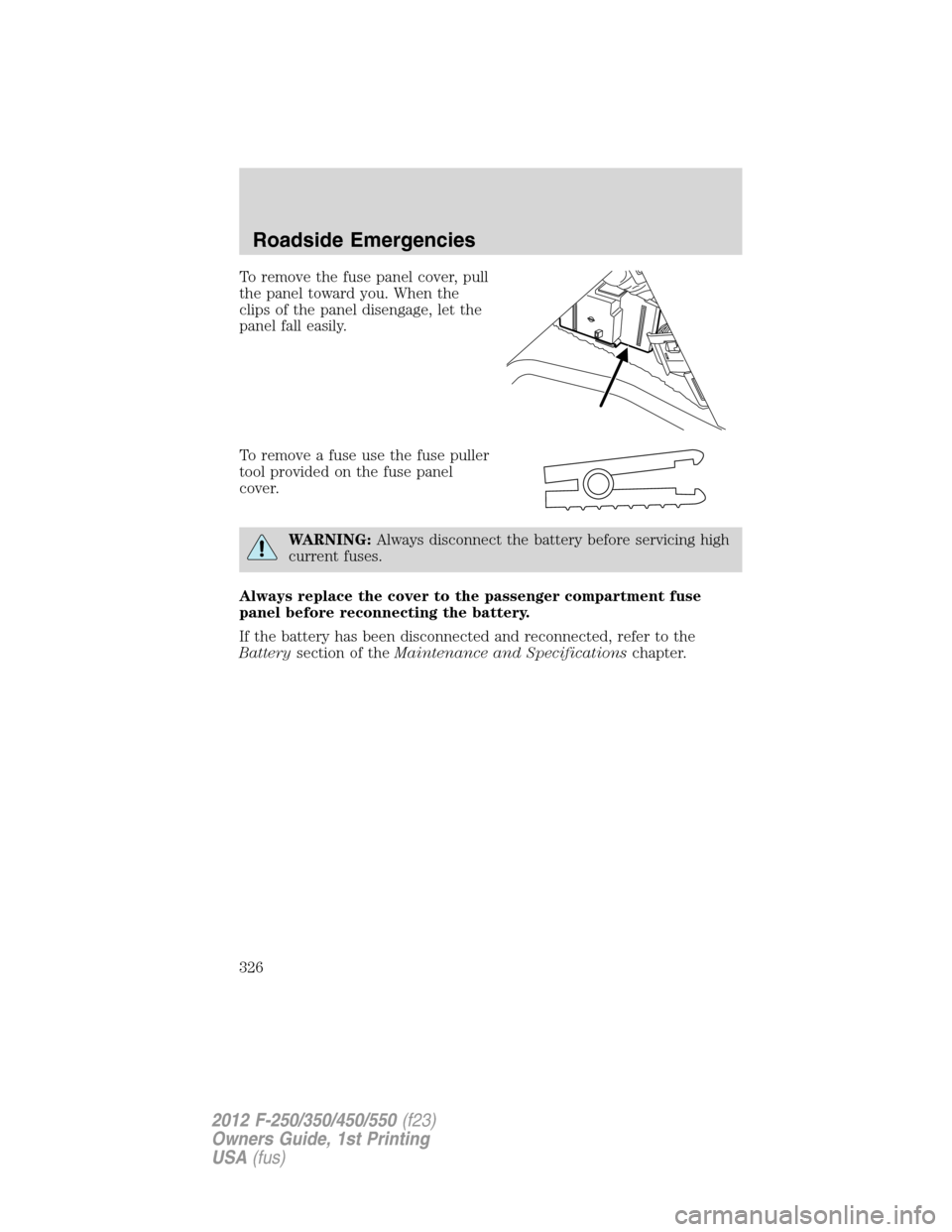 FORD SUPER DUTY 2012 3.G Owners Manual To remove the fuse panel cover, pull
the panel toward you. When the
clips of the panel disengage, let the
panel fall easily.
To remove a fuse use the fuse puller
tool provided on the fuse panel
cover. FORD SUPER DUTY 2012 3.G Owners Manual To remove the fuse panel cover, pull
the panel toward you. When the
clips of the panel disengage, let the
panel fall easily.
To remove a fuse use the fuse puller
tool provided on the fuse panel
cover.