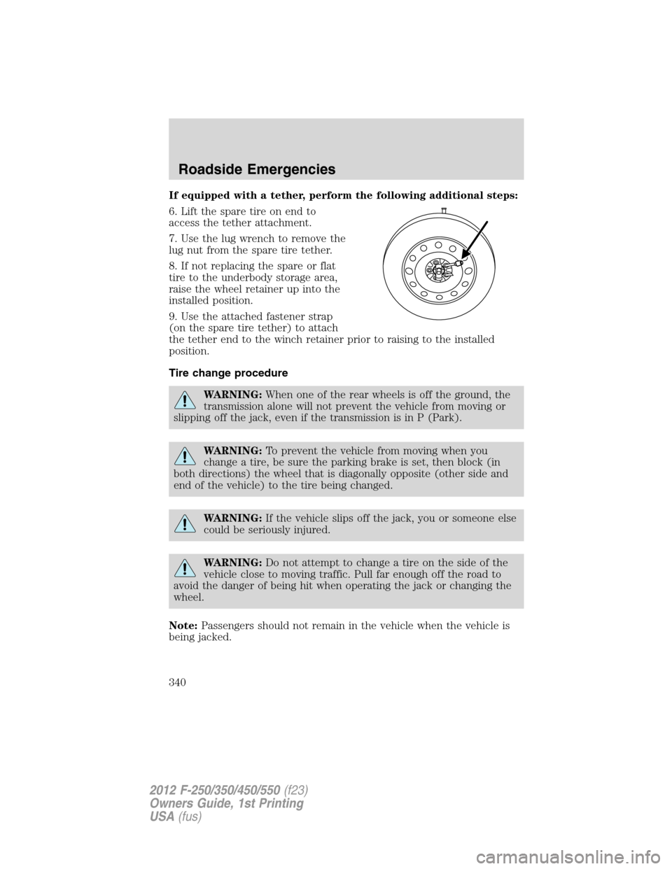 FORD SUPER DUTY 2012 3.G Owners Manual If equipped with a tether, perform the following additional steps:
6. Lift the spare tire on end to
access the tether attachment.
7. Use the lug wrench to remove the
lug nut from the spare tire tether FORD SUPER DUTY 2012 3.G Owners Manual If equipped with a tether, perform the following additional steps:
6. Lift the spare tire on end to
access the tether attachment.
7. Use the lug wrench to remove the
lug nut from the spare tire tether