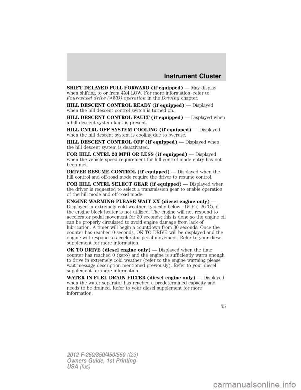 FORD SUPER DUTY 2012 3.G Owners Manual SHIFT DELAYED PULL FORWARD (if equipped)— May display
when shifting to or from 4X4 LOW. For more information, refer to
Four-wheel drive (4WD) operationin theDrivingchapter.
HILL DESCENT CONTROL READ