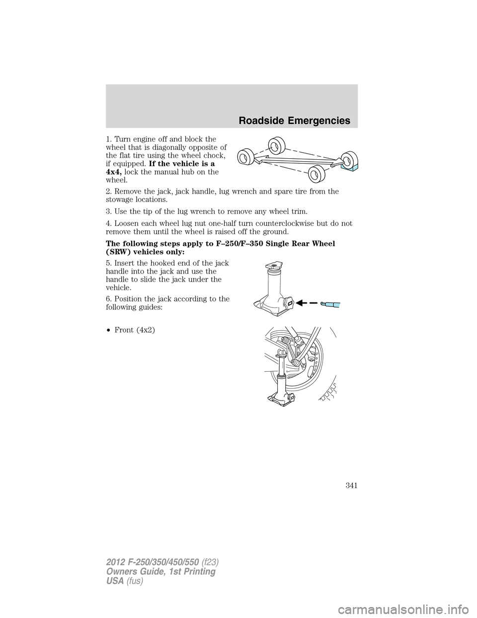 FORD SUPER DUTY 2012 3.G Owners Manual 1. Turn engine off and block the
wheel that is diagonally opposite of
the flat tire using the wheel chock,
if equipped.If the vehicle is a
4x4,lock the manual hub on the
wheel.
2. Remove the jack, jac FORD SUPER DUTY 2012 3.G Owners Manual 1. Turn engine off and block the
wheel that is diagonally opposite of
the flat tire using the wheel chock,
if equipped.If the vehicle is a
4x4,lock the manual hub on the
wheel.
2. Remove the jack, jac