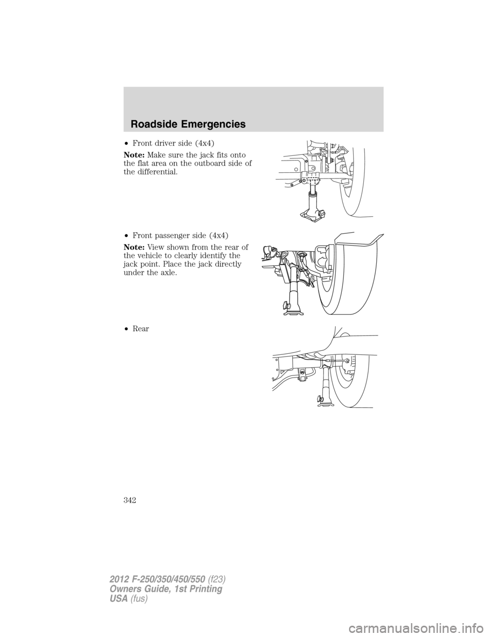 FORD SUPER DUTY 2012 3.G Owners Manual •Front driver side (4x4)
Note:Make sure the jack fits onto
the flat area on the outboard side of
the differential.
•Front passenger side (4x4)
Note:View shown from the rear of
the vehicle to clear FORD SUPER DUTY 2012 3.G Owners Manual •Front driver side (4x4)
Note:Make sure the jack fits onto
the flat area on the outboard side of
the differential.
•Front passenger side (4x4)
Note:View shown from the rear of
the vehicle to clear
