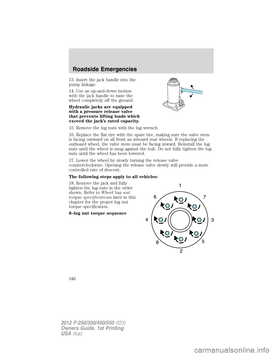 FORD SUPER DUTY 2012 3.G Owners Manual 13. Insert the jack handle into the
pump linkage.
14. Use an up-and-down motion
with the jack handle to raise the
wheel completely off the ground.
Hydraulic jacks are equipped
with a pressure release FORD SUPER DUTY 2012 3.G Owners Manual 13. Insert the jack handle into the
pump linkage.
14. Use an up-and-down motion
with the jack handle to raise the
wheel completely off the ground.
Hydraulic jacks are equipped
with a pressure release