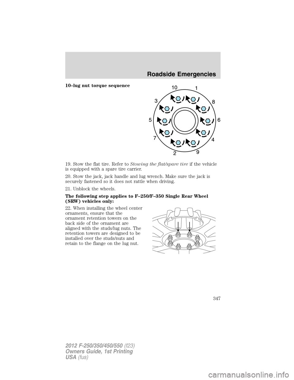 FORD SUPER DUTY 2012 3.G Owners Manual 10–lug nut torque sequence
19. Stow the flat tire. Refer toStowing the flat/spare tireif the vehicle
is equipped with a spare tire carrier.
20. Stow the jack, jack handle and lug wrench. Make sure t FORD SUPER DUTY 2012 3.G Owners Manual 10–lug nut torque sequence
19. Stow the flat tire. Refer toStowing the flat/spare tireif the vehicle
is equipped with a spare tire carrier.
20. Stow the jack, jack handle and lug wrench. Make sure t
