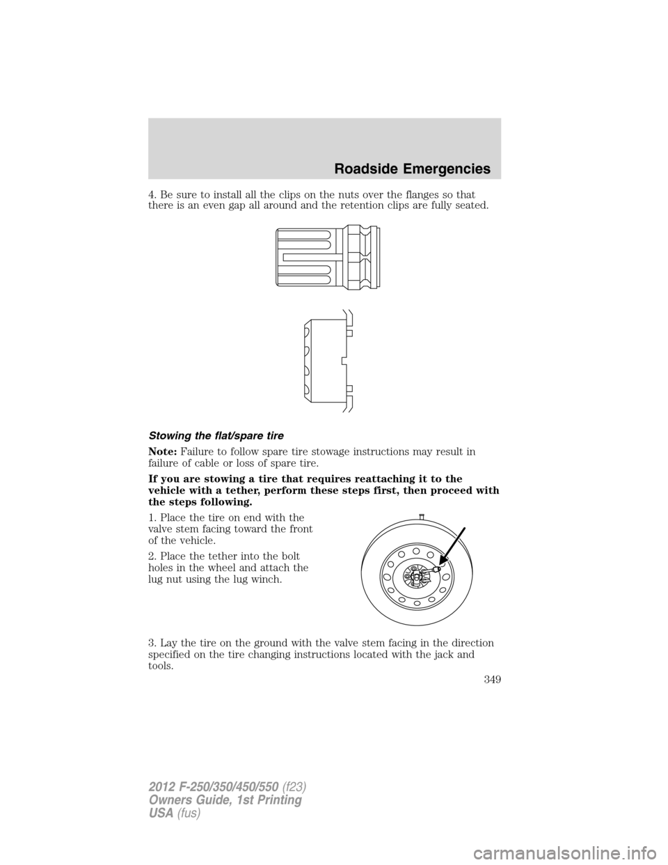 FORD SUPER DUTY 2012 3.G Owners Manual 4. Be sure to install all the clips on the nuts over the flanges so that
there is an even gap all around and the retention clips are fully seated.
Stowing the flat/spare tire
Note:Failure to follow sp FORD SUPER DUTY 2012 3.G Owners Manual 4. Be sure to install all the clips on the nuts over the flanges so that
there is an even gap all around and the retention clips are fully seated.
Stowing the flat/spare tire
Note:Failure to follow sp