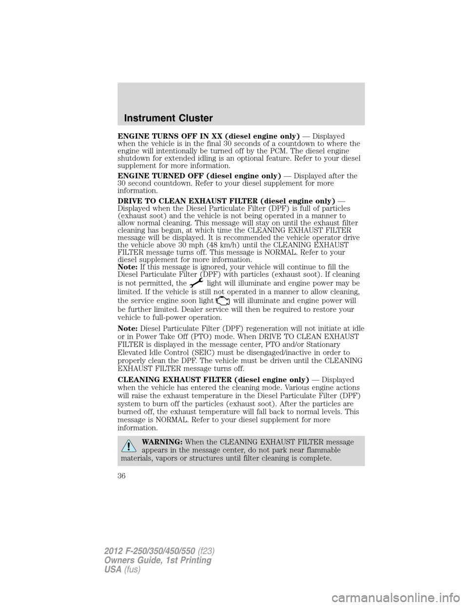 FORD SUPER DUTY 2012 3.G Owners Guide ENGINE TURNS OFF IN XX (diesel engine only)— Displayed
when the vehicle is in the final 30 seconds of a countdown to where the
engine will intentionally be turned off by the PCM. The diesel engine
s