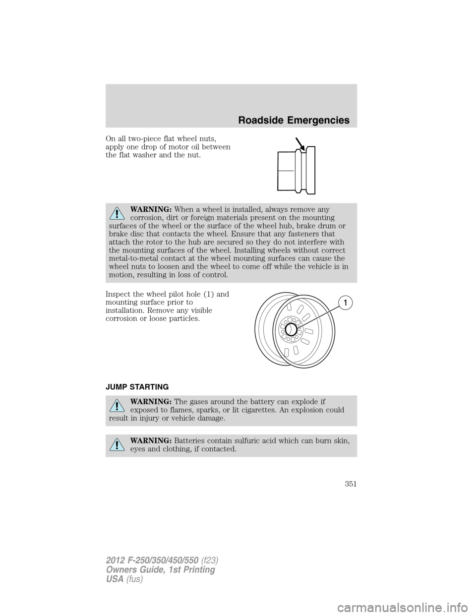 FORD SUPER DUTY 2012 3.G Owners Manual On all two-piece flat wheel nuts,
apply one drop of motor oil between
the flat washer and the nut.
WARNING:When a wheel is installed, always remove any
corrosion, dirt or foreign materials present on FORD SUPER DUTY 2012 3.G Owners Manual On all two-piece flat wheel nuts,
apply one drop of motor oil between
the flat washer and the nut.
WARNING:When a wheel is installed, always remove any
corrosion, dirt or foreign materials present on