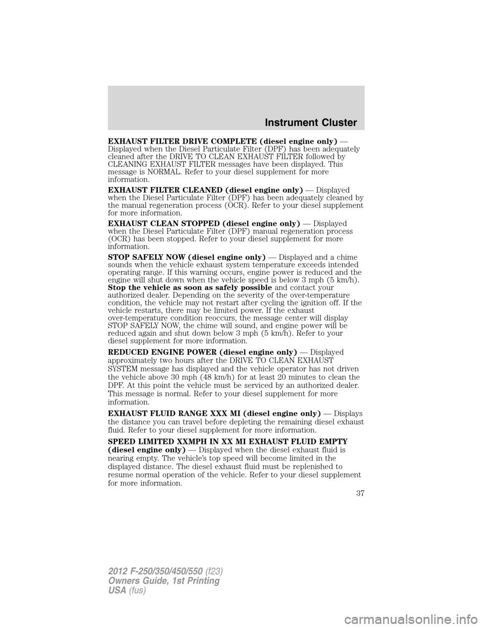 FORD SUPER DUTY 2012 3.G Owners Guide EXHAUST FILTER DRIVE COMPLETE (diesel engine only)—
Displayed when the Diesel Particulate Filter (DPF) has been adequately
cleaned after the DRIVE TO CLEAN EXHAUST FILTER followed by
CLEANING EXHAUS