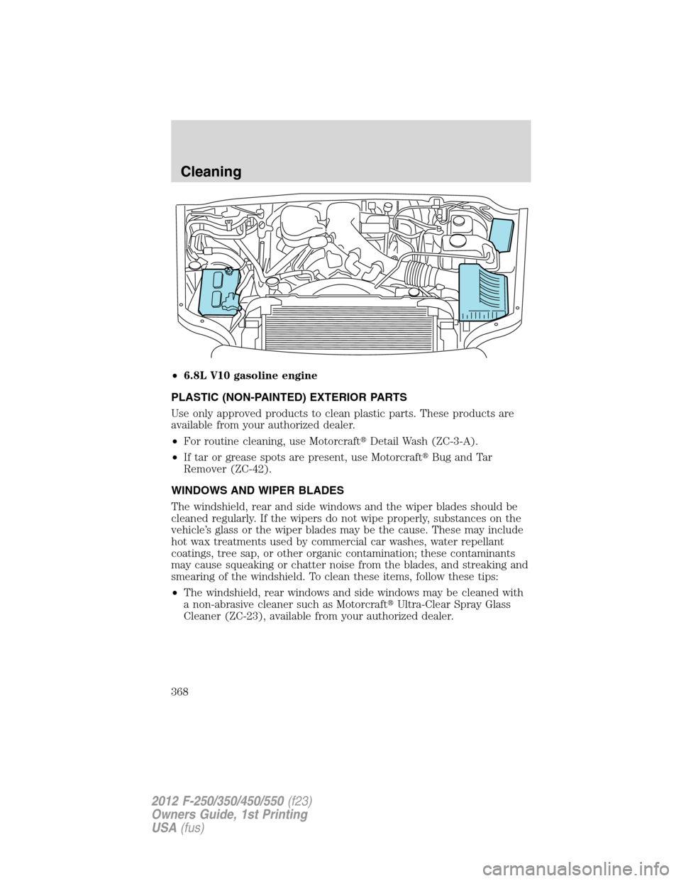 FORD SUPER DUTY 2012 3.G Owners Manual •6.8L V10 gasoline engine
PLASTIC (NON-PAINTED) EXTERIOR PARTS
Use only approved products to clean plastic parts. These products are
available from your authorized dealer.
•For routine cleaning, u