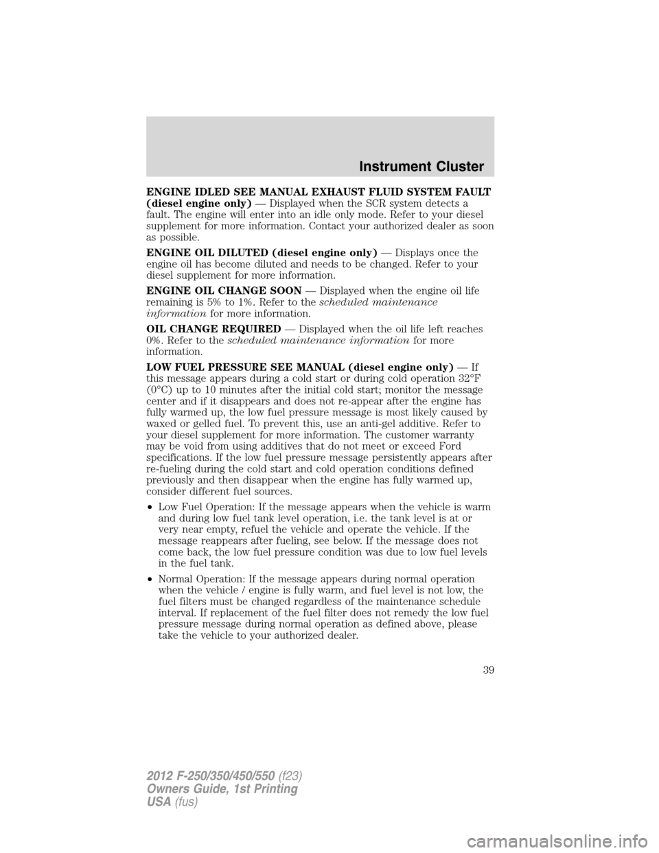 FORD SUPER DUTY 2012 3.G Owners Manual ENGINE IDLED SEE MANUAL EXHAUST FLUID SYSTEM FAULT
(diesel engine only)— Displayed when the SCR system detects a
fault. The engine will enter into an idle only mode. Refer to your diesel
supplement 