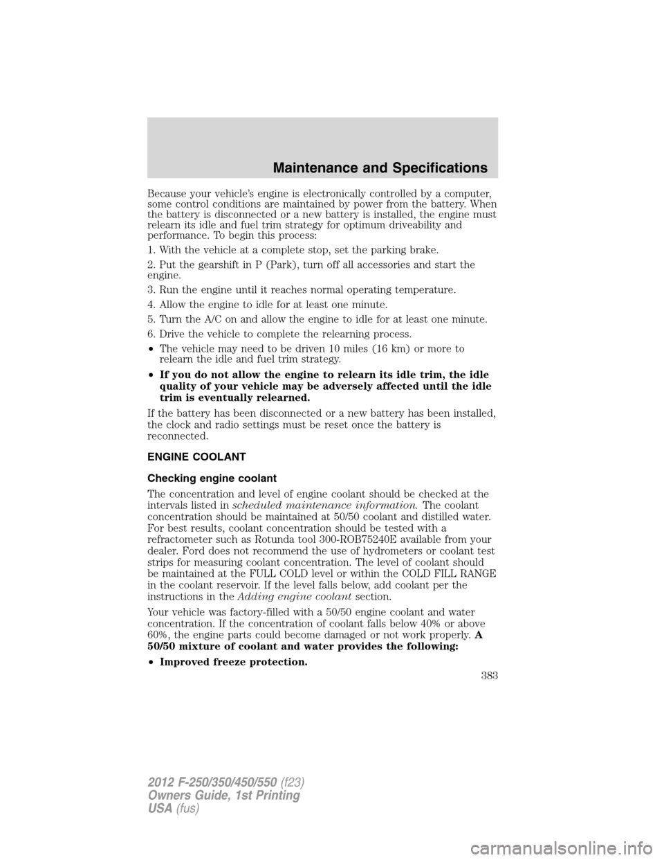 FORD SUPER DUTY 2012 3.G Owners Manual Because your vehicle’s engine is electronically controlled by a computer,
some control conditions are maintained by power from the battery. When
the battery is disconnected or a new battery is insta