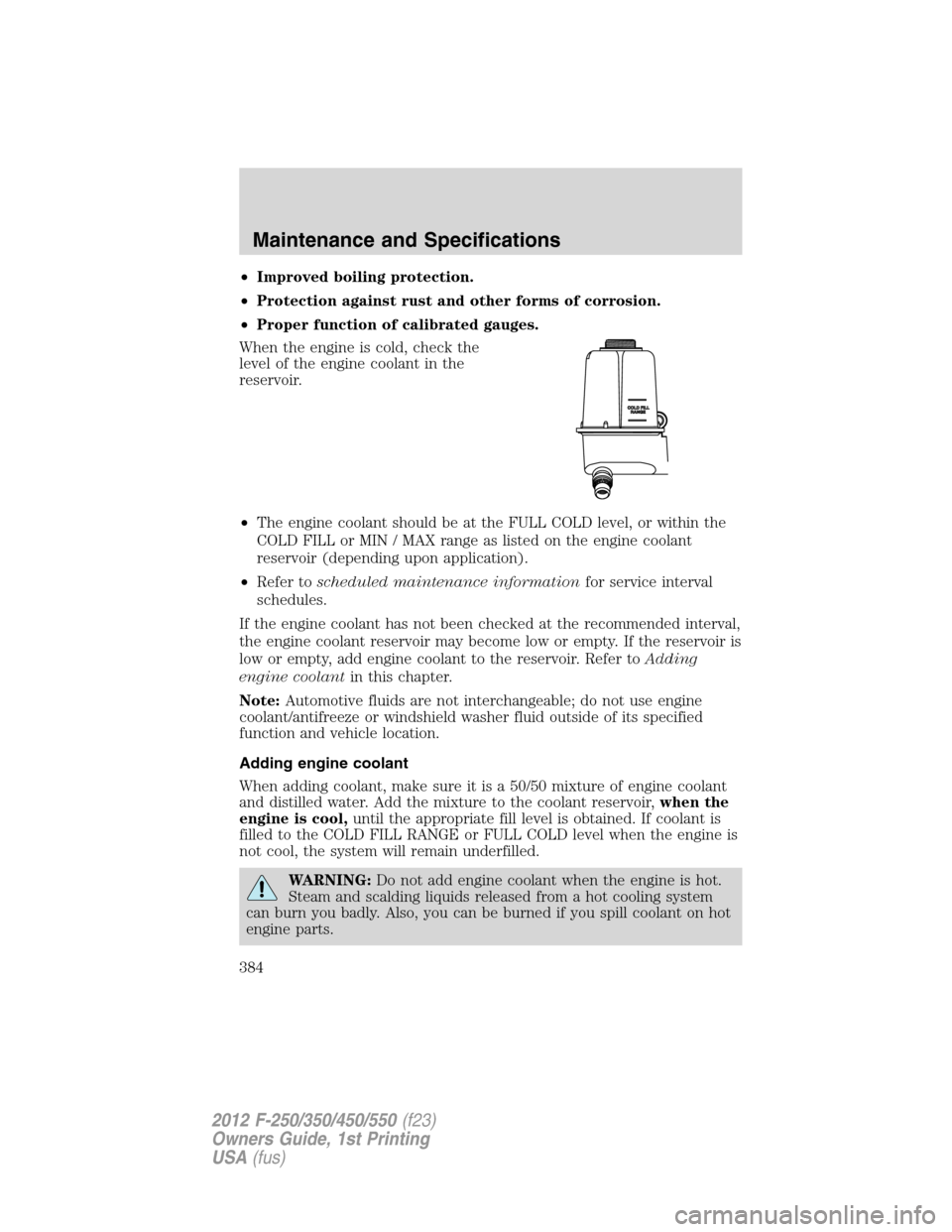 FORD SUPER DUTY 2012 3.G Owners Manual •Improved boiling protection.
•Protection against rust and other forms of corrosion.
•Proper function of calibrated gauges.
When the engine is cold, check the
level of the engine coolant in the
