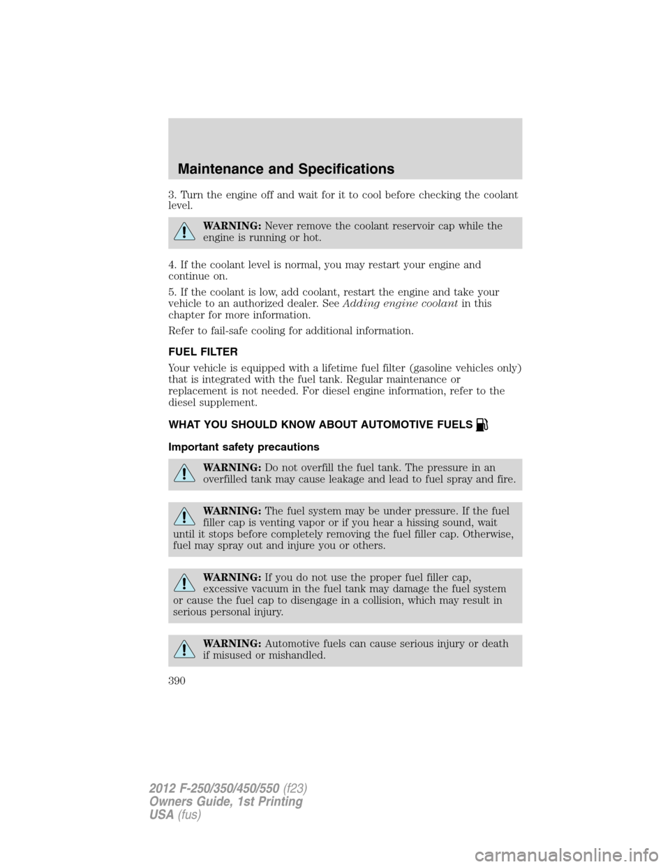 FORD SUPER DUTY 2012 3.G Owners Manual 3. Turn the engine off and wait for it to cool before checking the coolant
level.
WARNING:Never remove the coolant reservoir cap while the
engine is running or hot.
4. If the coolant level is normal, 