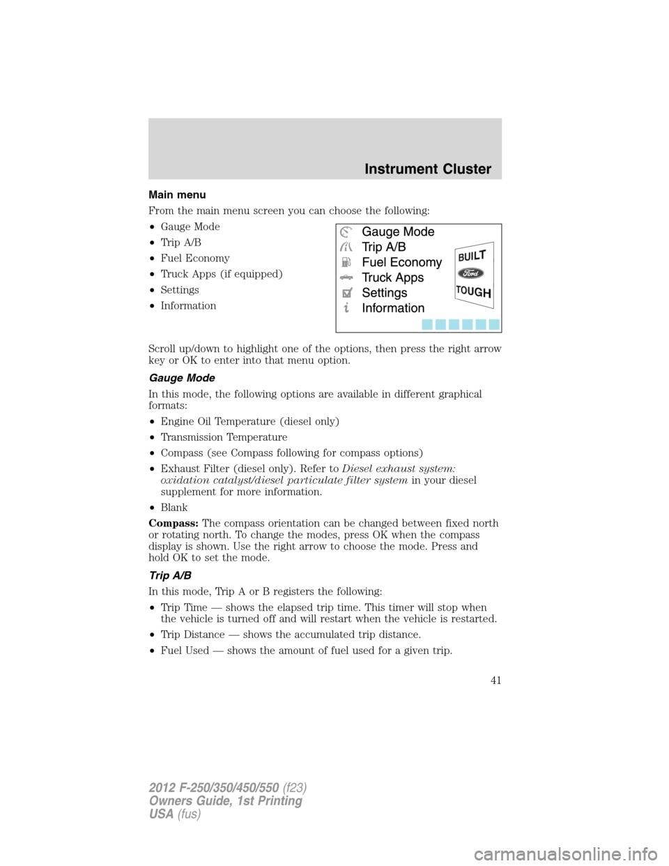 FORD SUPER DUTY 2012 3.G Service Manual Main menu
From the main menu screen you can choose the following:
•Gauge Mode
•Trip A/B
•Fuel Economy
•Truck Apps (if equipped)
•Settings
•Information
Scroll up/down to highlight one of th