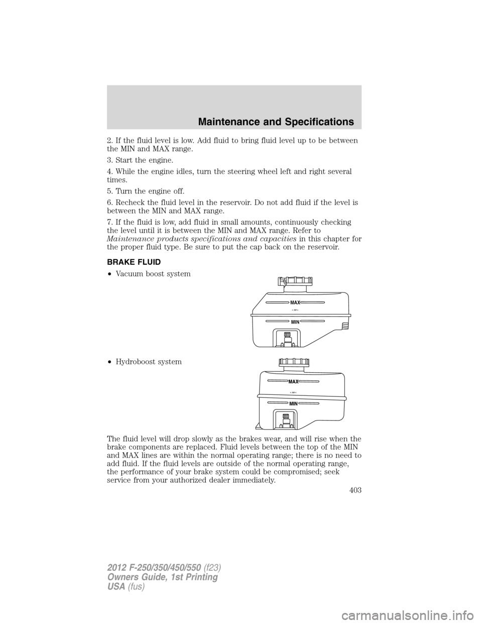 FORD SUPER DUTY 2012 3.G Owners Manual 2. If the fluid level is low. Add fluid to bring fluid level up to be between
the MIN and MAX range.
3. Start the engine.
4. While the engine idles, turn the steering wheel left and right several
time FORD SUPER DUTY 2012 3.G Owners Manual 2. If the fluid level is low. Add fluid to bring fluid level up to be between
the MIN and MAX range.
3. Start the engine.
4. While the engine idles, turn the steering wheel left and right several
time