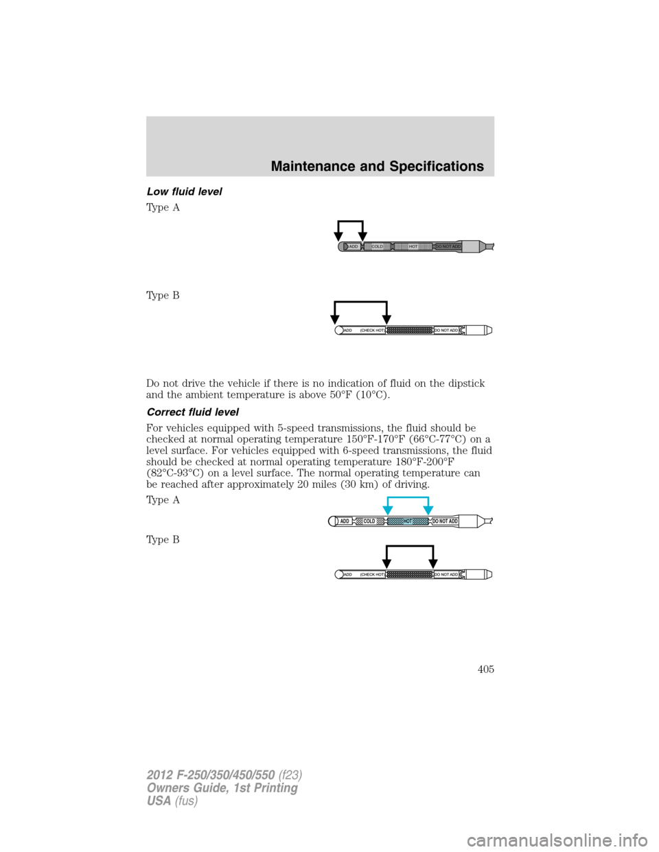 FORD SUPER DUTY 2012 3.G Owners Manual Low fluid level
Type A
Type B
Do not drive the vehicle if there is no indication of fluid on the dipstick
and the ambient temperature is above 50°F (10°C).
Correct fluid level
For vehicles equipped FORD SUPER DUTY 2012 3.G Owners Manual Low fluid level
Type A
Type B
Do not drive the vehicle if there is no indication of fluid on the dipstick
and the ambient temperature is above 50°F (10°C).
Correct fluid level
For vehicles equipped