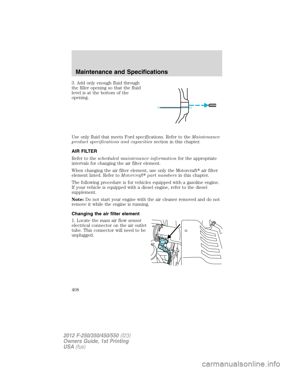FORD SUPER DUTY 2012 3.G Owners Manual 3. Add only enough fluid through
the filler opening so that the fluid
level is at the bottom of the
opening.
Use only fluid that meets Ford specifications. Refer to theMaintenance
product specificatio FORD SUPER DUTY 2012 3.G Owners Manual 3. Add only enough fluid through
the filler opening so that the fluid
level is at the bottom of the
opening.
Use only fluid that meets Ford specifications. Refer to theMaintenance
product specificatio