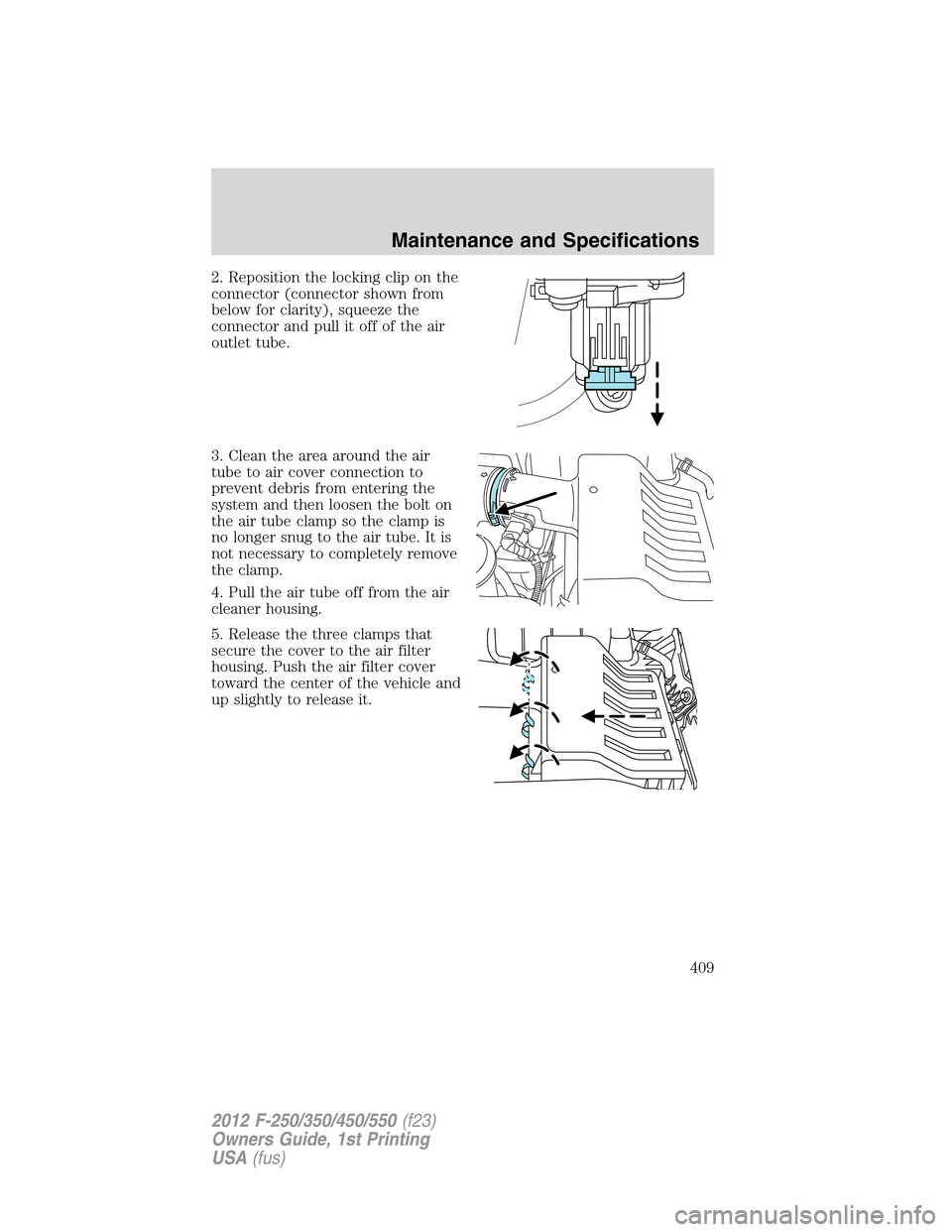 FORD SUPER DUTY 2012 3.G Owners Manual 2. Reposition the locking clip on the
connector (connector shown from
below for clarity), squeeze the
connector and pull it off of the air
outlet tube.
3. Clean the area around the air
tube to air cov FORD SUPER DUTY 2012 3.G Owners Manual 2. Reposition the locking clip on the
connector (connector shown from
below for clarity), squeeze the
connector and pull it off of the air
outlet tube.
3. Clean the area around the air
tube to air cov
