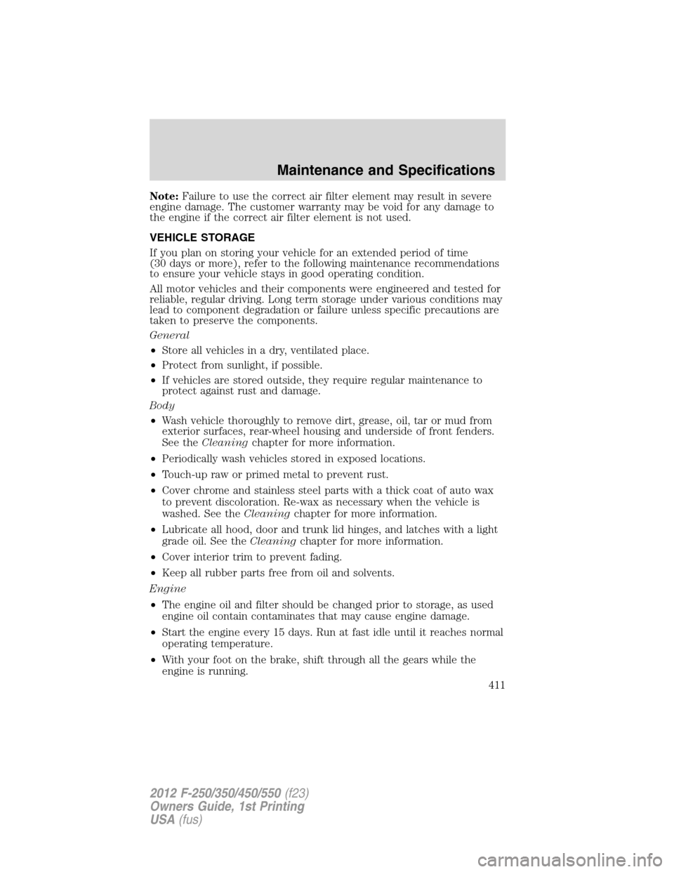 FORD SUPER DUTY 2012 3.G Owners Manual Note:Failure to use the correct air filter element may result in severe
engine damage. The customer warranty may be void for any damage to
the engine if the correct air filter element is not used.
VEH