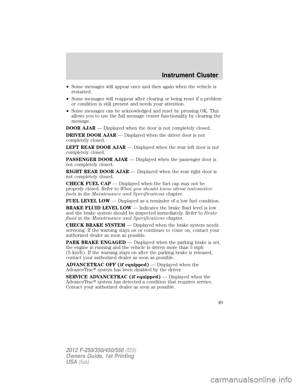 FORD SUPER DUTY 2012 3.G Service Manual •Some messages will appear once and then again when the vehicle is
restarted.
•Some messages will reappear after clearing or being reset if a problem
or condition is still present and needs your a
