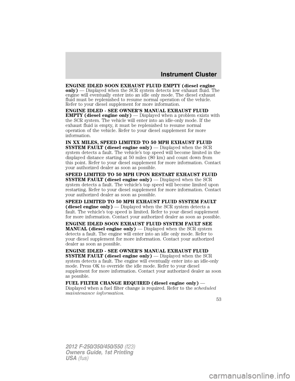 FORD SUPER DUTY 2012 3.G Workshop Manual ENGINE IDLED SOON EXHAUST FLUID EMPTY (diesel engine
only)— Displayed when the SCR system detects low exhaust fluid. The
engine will eventually enter into an idle only mode. The diesel exhaust
fluid